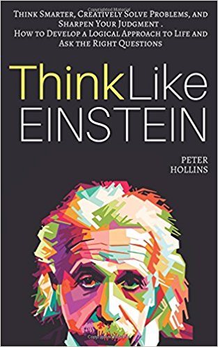 Think Like Einstein: Think Smarter, Creatively Solve Problems, and Sharpen Your Judgment - Peter Hollins